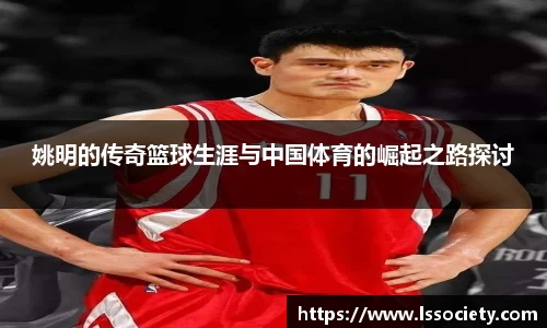 姚明的传奇篮球生涯与中国体育的崛起之路探讨