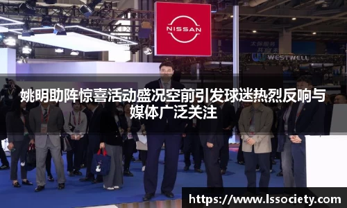 姚明助阵惊喜活动盛况空前引发球迷热烈反响与媒体广泛关注